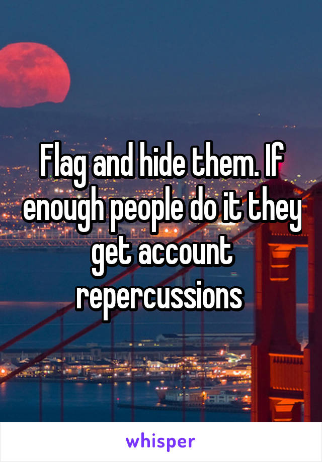 Flag and hide them. If enough people do it they get account repercussions 