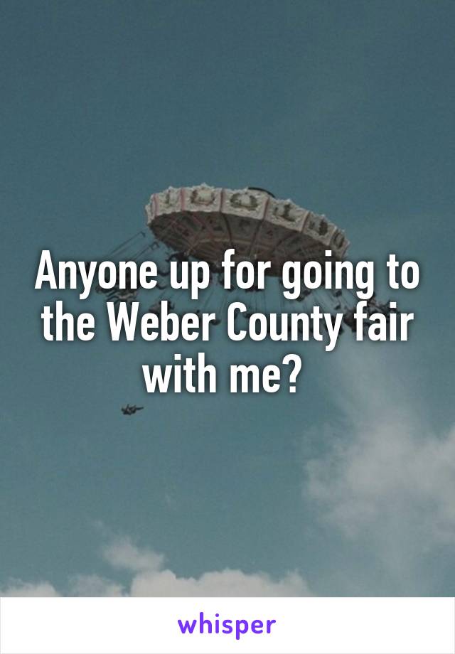 Anyone up for going to the Weber County fair with me? 