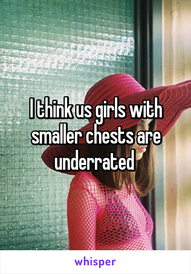 I think us girls with smaller chests are underrated 