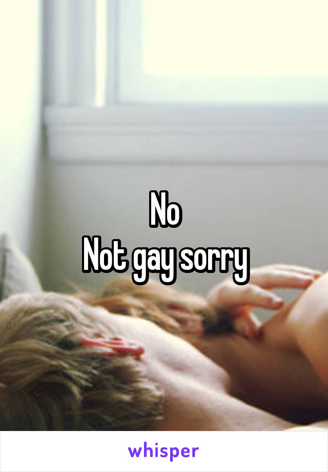 No
Not gay sorry