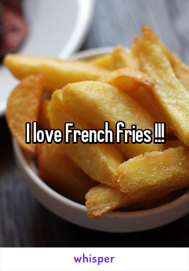 I love French fries !!!
