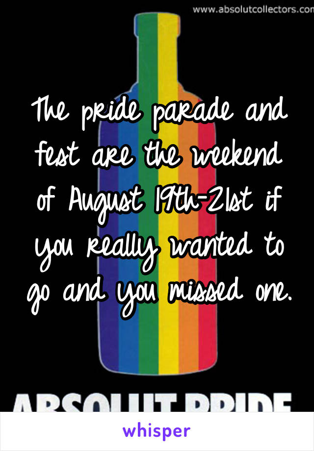 The pride parade and fest are the weekend of August 19th-21st if you really wanted to go and you missed one. 