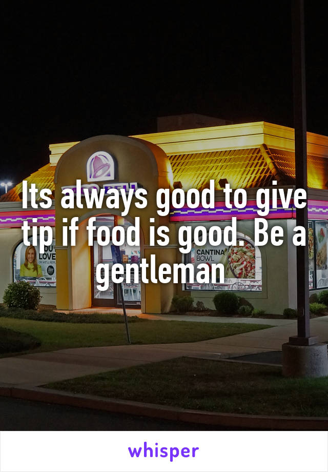 Its always good to give tip if food is good. Be a gentleman 
