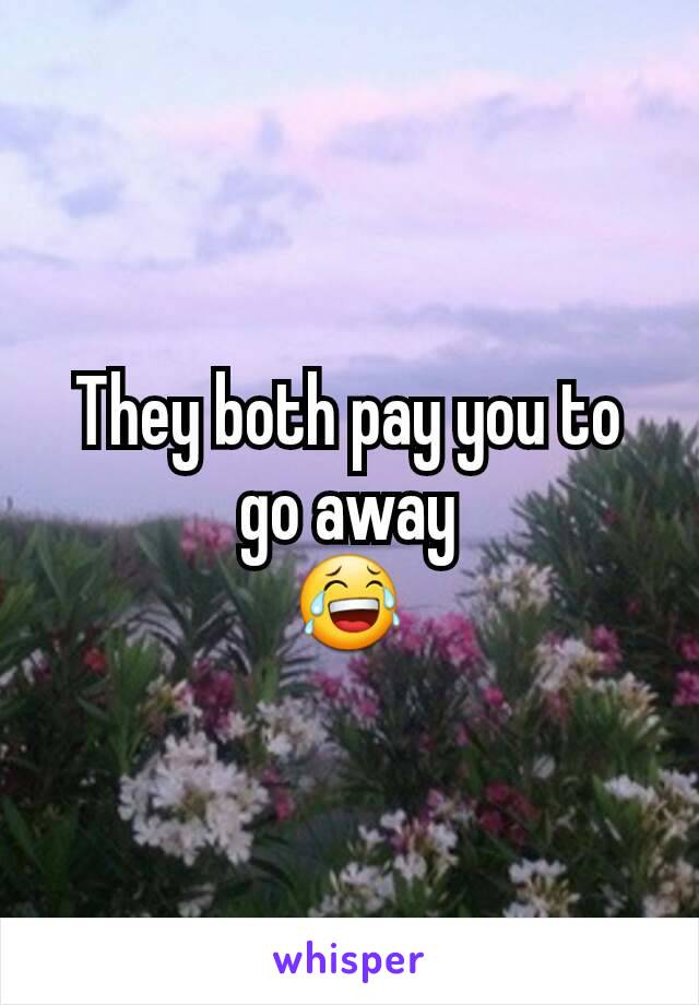 They both pay you to go away
😂