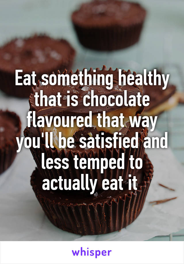 Eat something healthy that is chocolate flavoured that way you'll be satisfied and less temped to actually eat it 