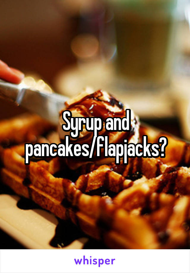 Syrup and pancakes/flapjacks?