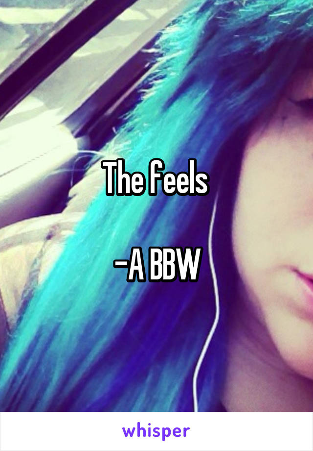 The feels 

-A BBW