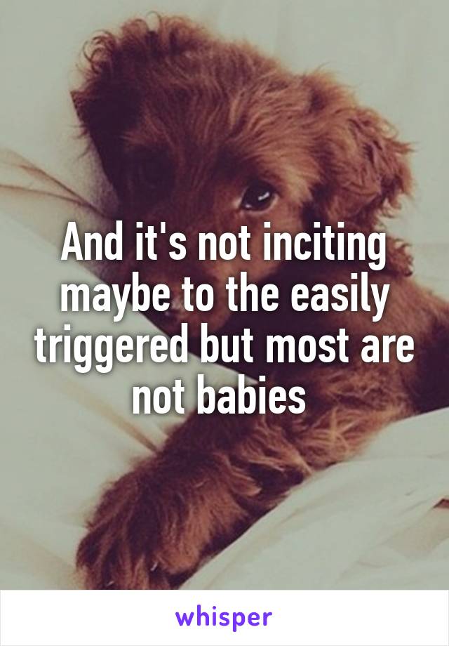 And it's not inciting maybe to the easily triggered but most are not babies 