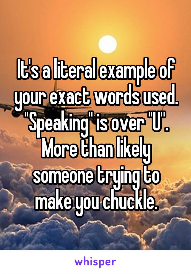 It's a literal example of your exact words used. "Speaking" is over "U". More than likely someone trying to make you chuckle.
