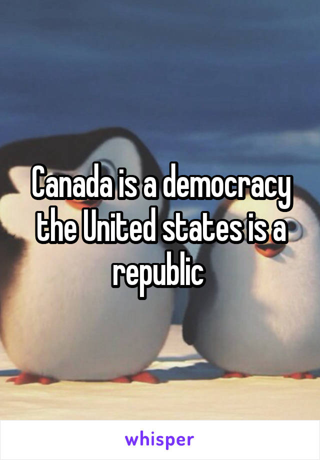 Canada is a democracy the United states is a republic 