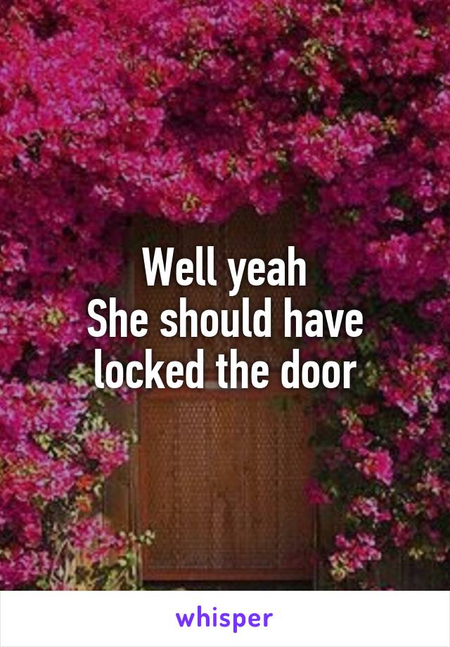 Well yeah
She should have locked the door