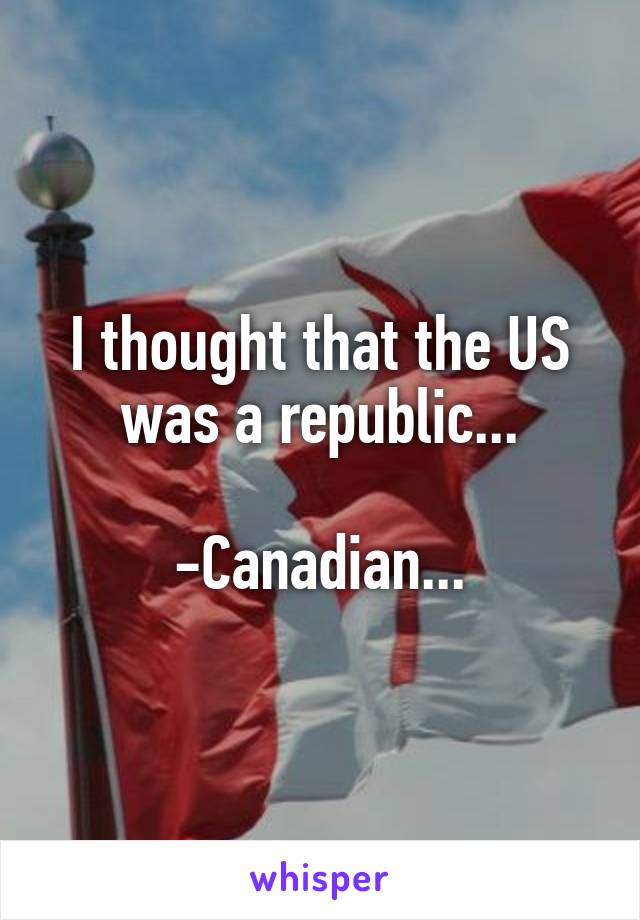 I thought that the US was a republic...

-Canadian...