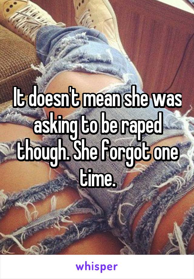It doesn't mean she was asking to be raped though. She forgot one time.