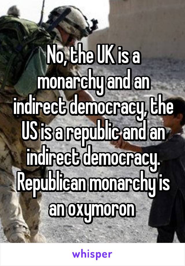 No, the UK is a monarchy and an indirect democracy, the US is a republic and an indirect democracy. Republican monarchy is an oxymoron 