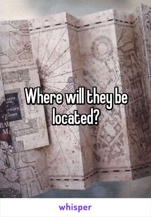Where will they be located?