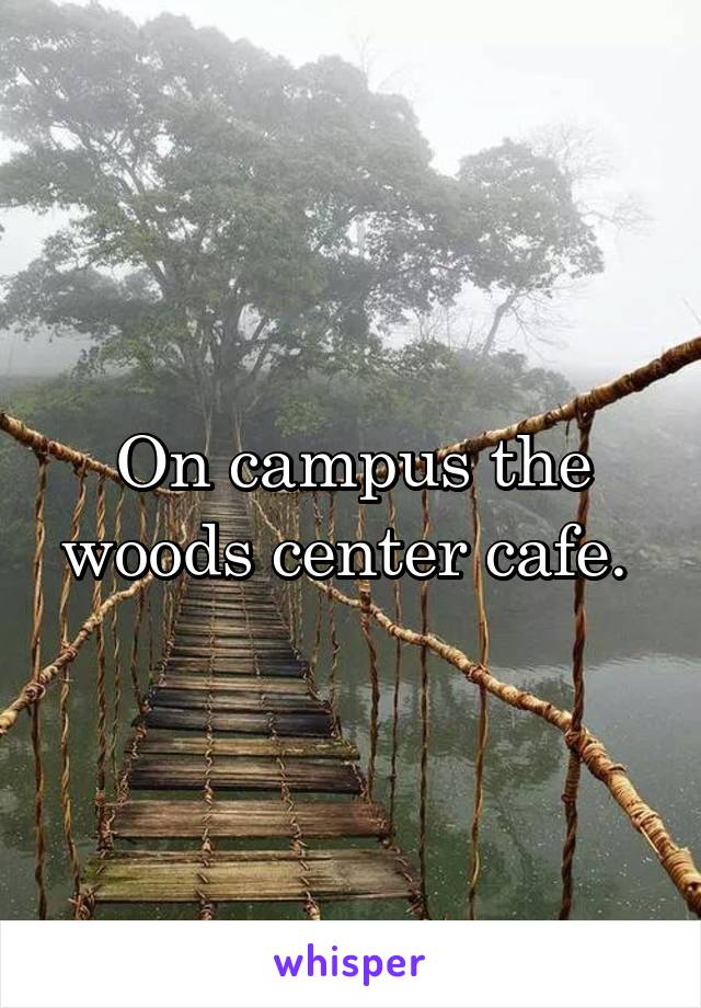 On campus the woods center cafe. 