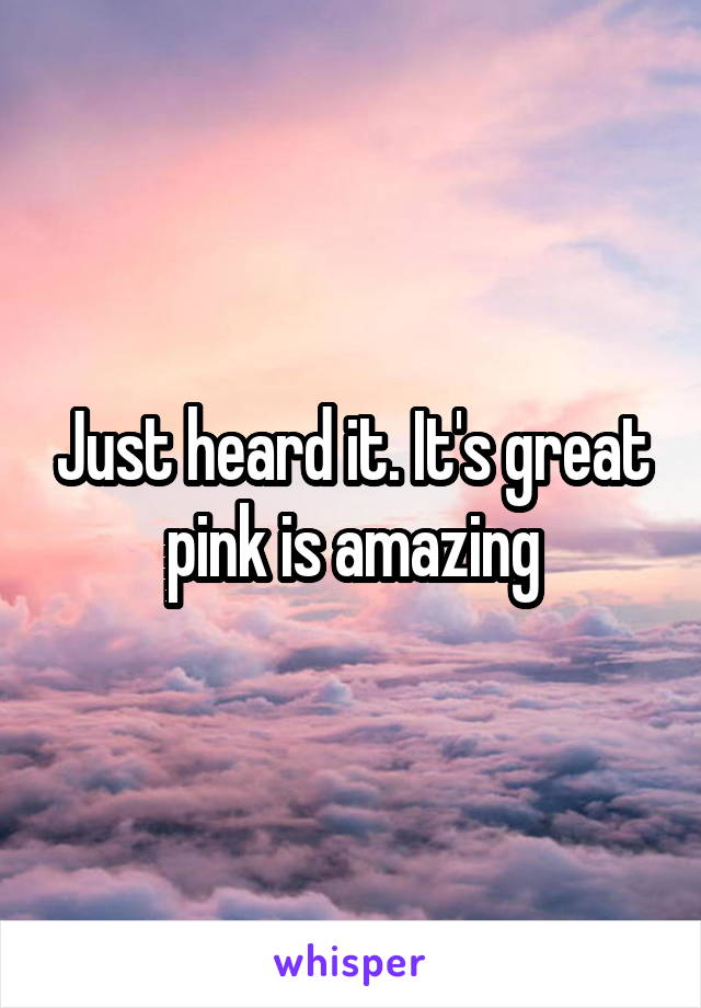 Just heard it. It's great pink is amazing