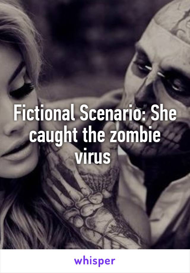 Fictional Scenario: She caught the zombie virus 