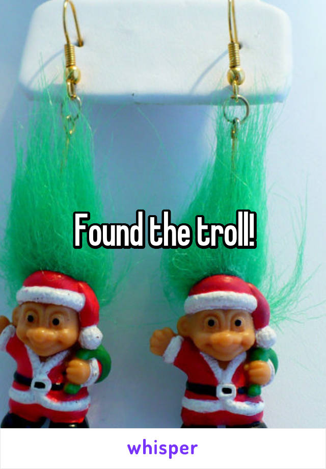 Found the troll!