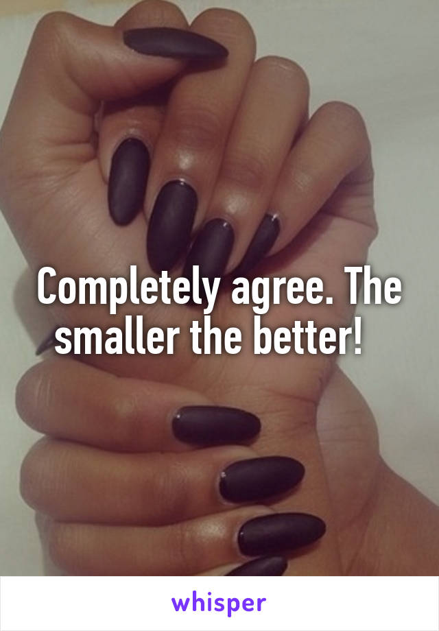 Completely agree. The smaller the better!  