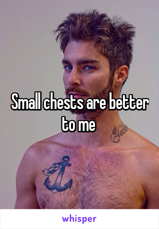 Small chests are better to me 
