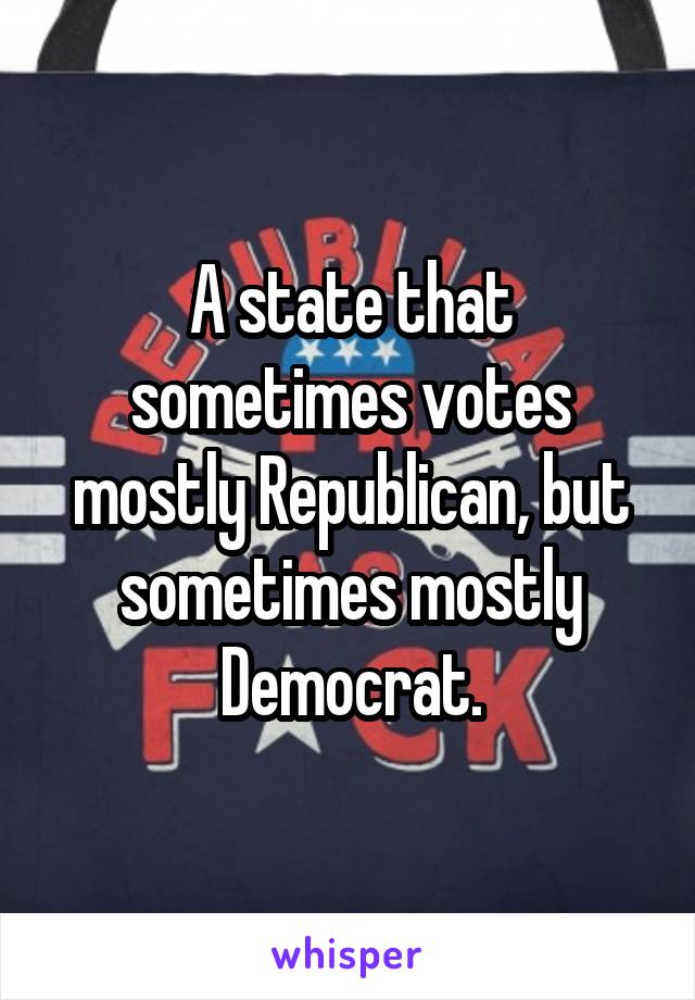 A state that sometimes votes mostly Republican, but sometimes mostly Democrat.