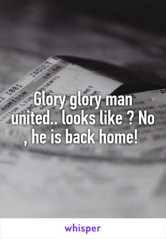 Glory glory man united.. looks like ? No , he is back home! 