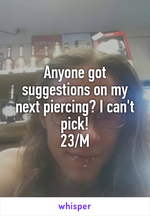 Anyone got suggestions on my next piercing? I can't pick!
23/M