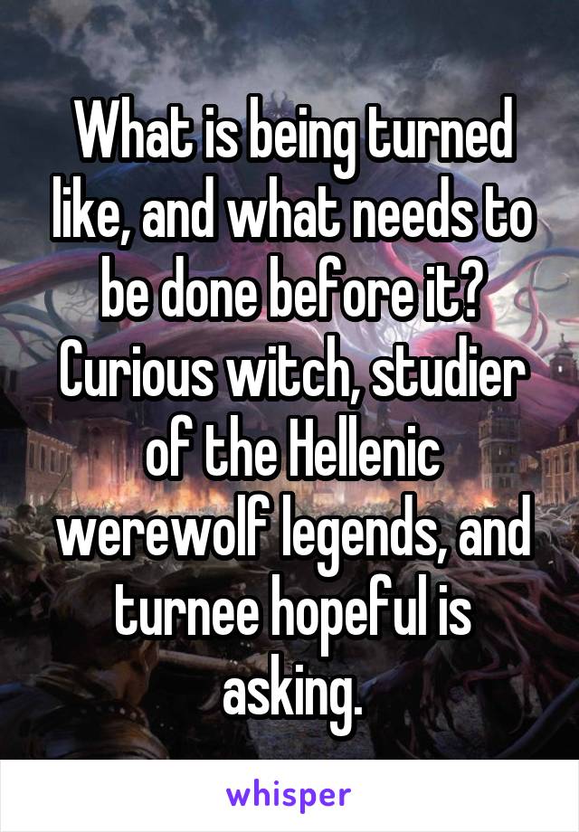 What is being turned like, and what needs to be done before it? Curious witch, studier of the Hellenic werewolf legends, and turnee hopeful is asking.