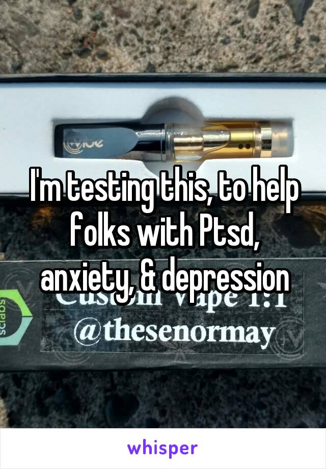 I'm testing this, to help folks with Ptsd, anxiety, & depression