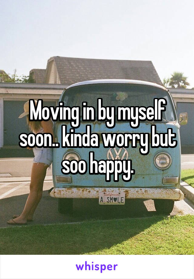 Moving in by myself soon.. kinda worry but soo happy.