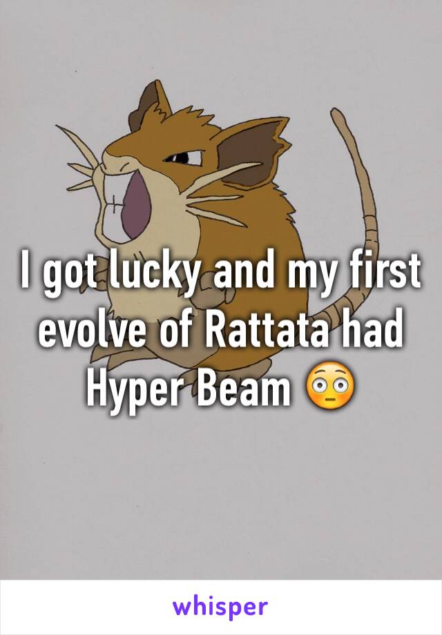 I got lucky and my first evolve of Rattata had Hyper Beam 😳