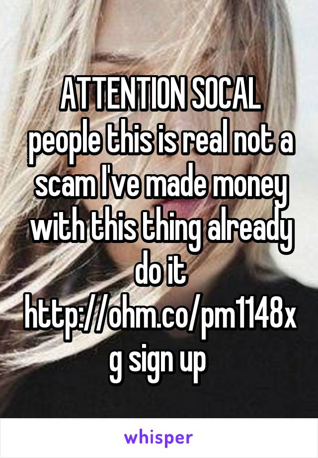 ATTENTION SOCAL people this is real not a scam I've made money with this thing already do it http://ohm.co/pm1148xg sign up 