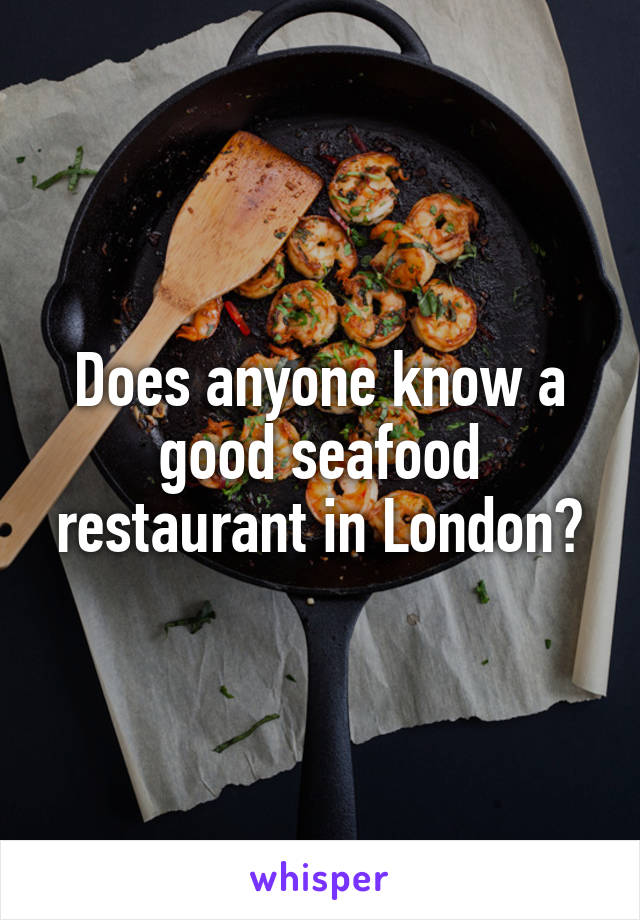 Does anyone know a good seafood restaurant in London?