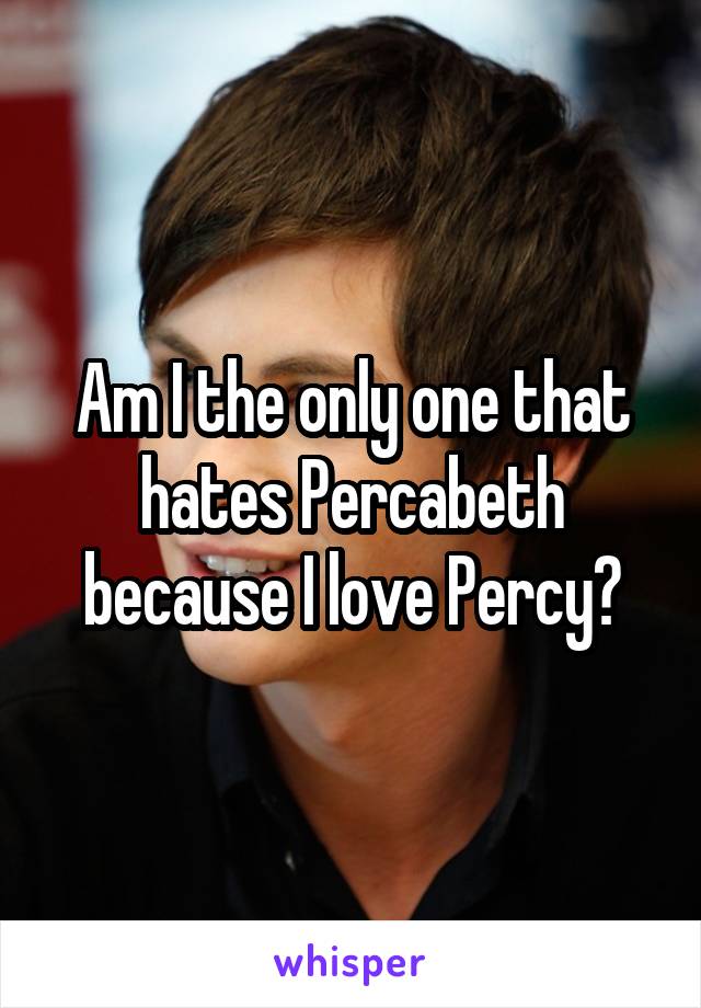 Am I the only one that hates Percabeth because I love Percy?