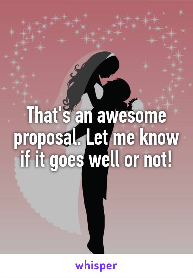 That's an awesome proposal. Let me know if it goes well or not!