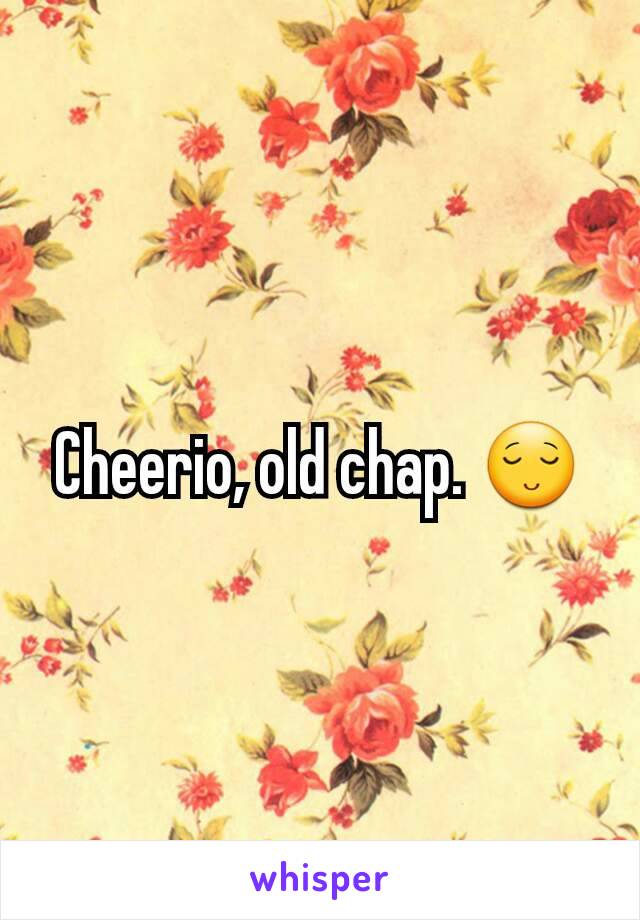 Cheerio, old chap. 😌