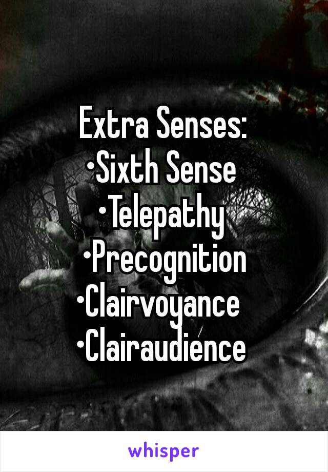 Extra Senses:
 •Sixth Sense  
•Telepathy 
•Precognition
•Clairvoyance  
•Clairaudience 