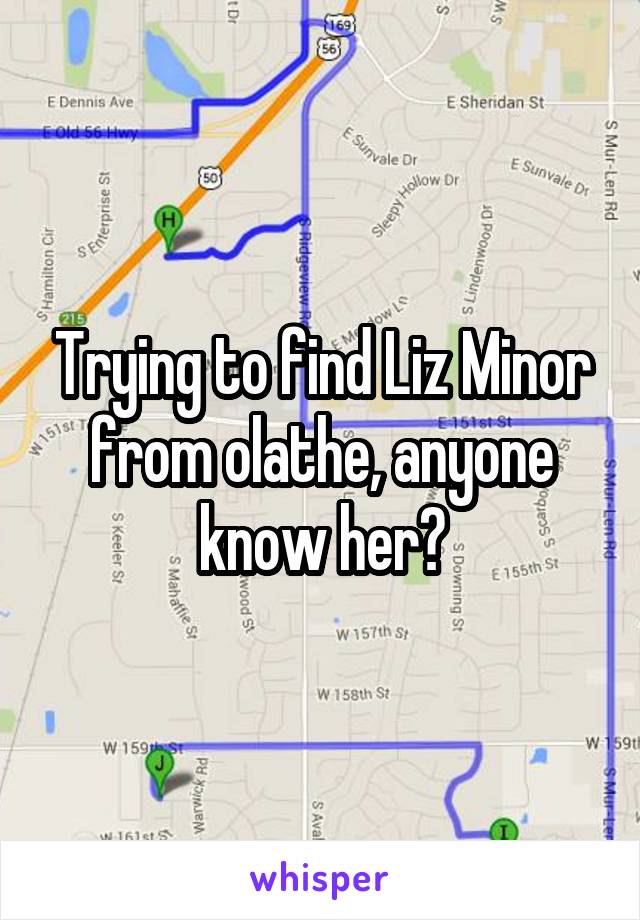 Trying to find Liz Minor from olathe, anyone know her?