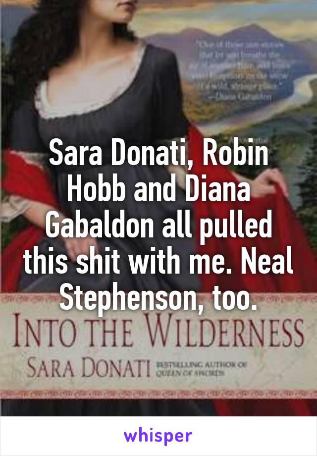 Sara Donati, Robin Hobb and Diana Gabaldon all pulled this shit with me. Neal Stephenson, too.