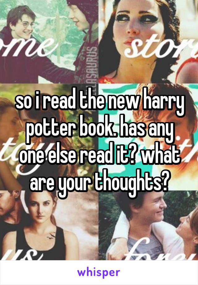 so i read the new harry potter book. has any one else read it? what are your thoughts?