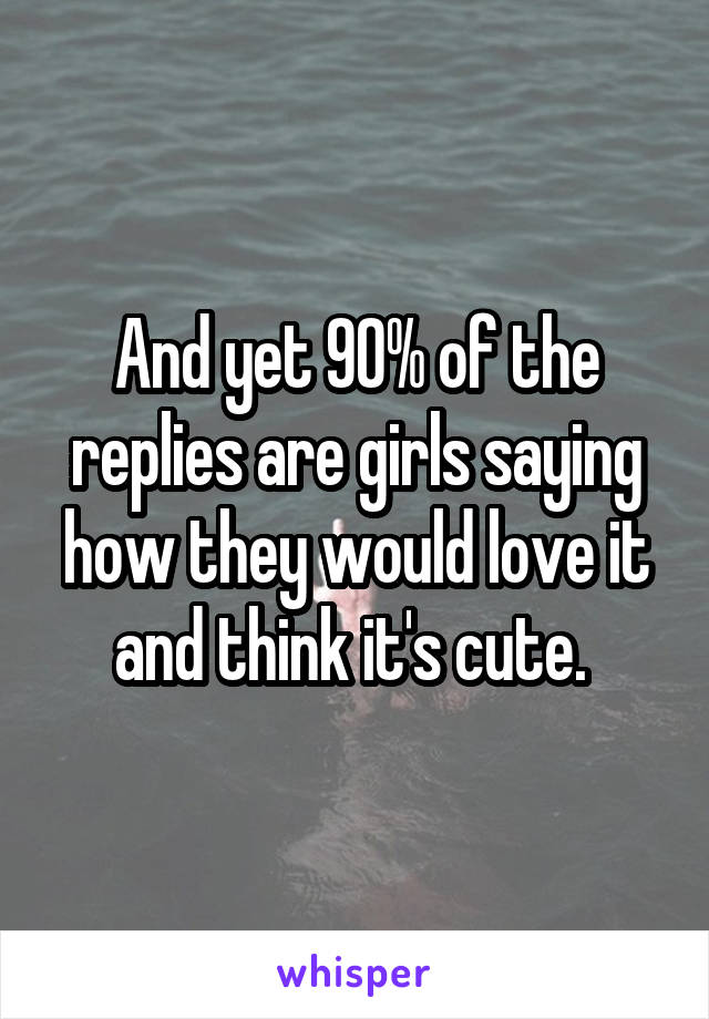 And yet 90% of the replies are girls saying how they would love it and think it's cute. 