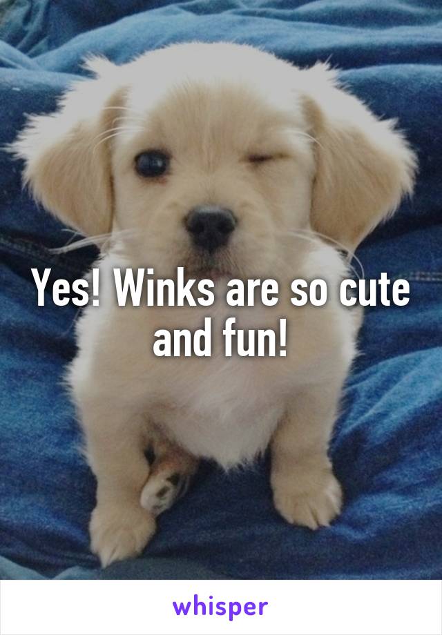 Yes! Winks are so cute and fun!