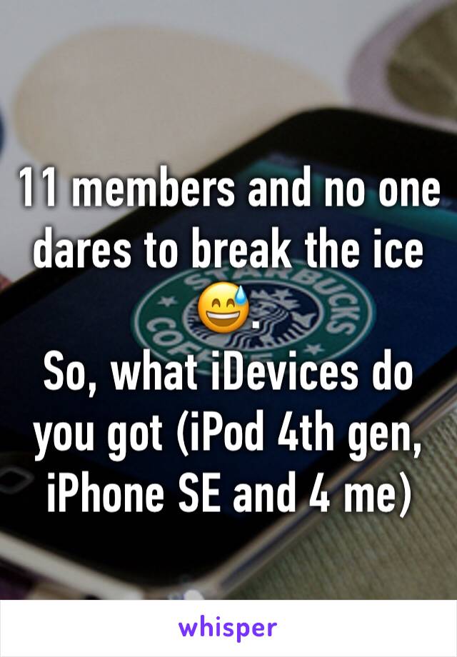 11 members and no one dares to break the ice 😅. 
So, what iDevices do you got (iPod 4th gen, iPhone SE and 4 me)