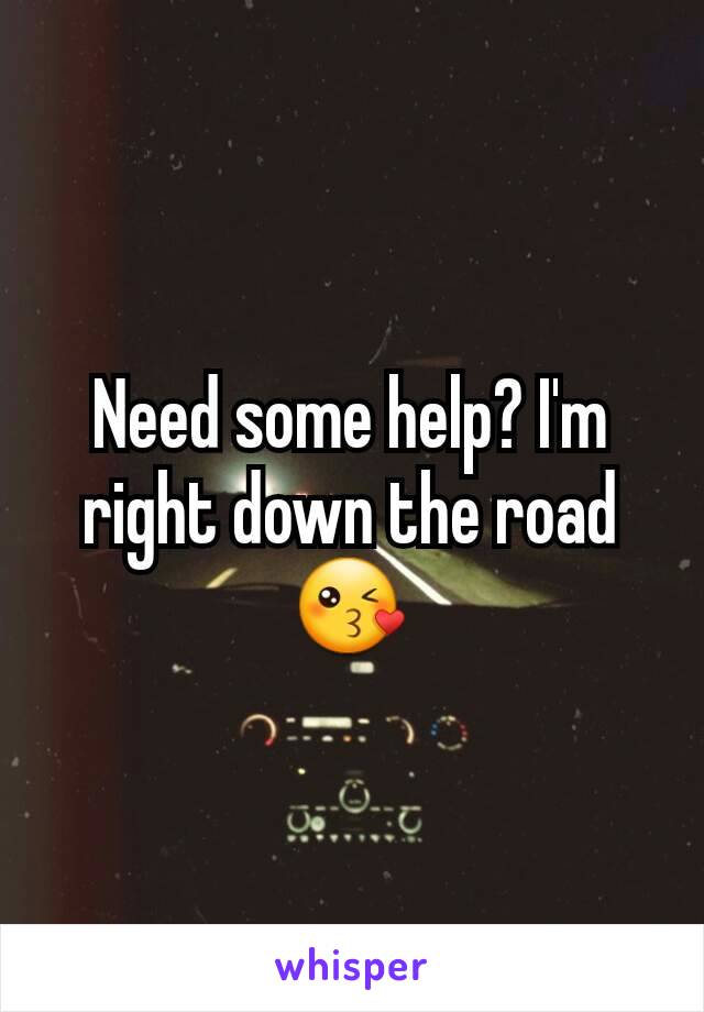 Need some help? I'm right down the road 😘