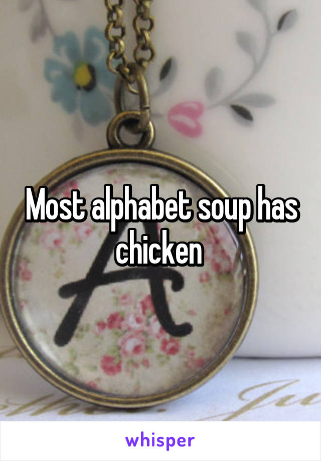 Most alphabet soup has chicken 