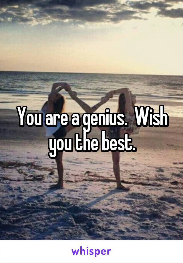 You are a genius.  Wish you the best.