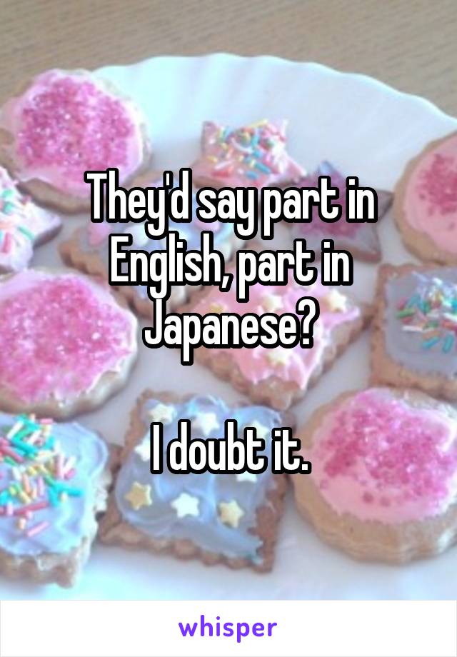 They'd say part in English, part in Japanese?

I doubt it.