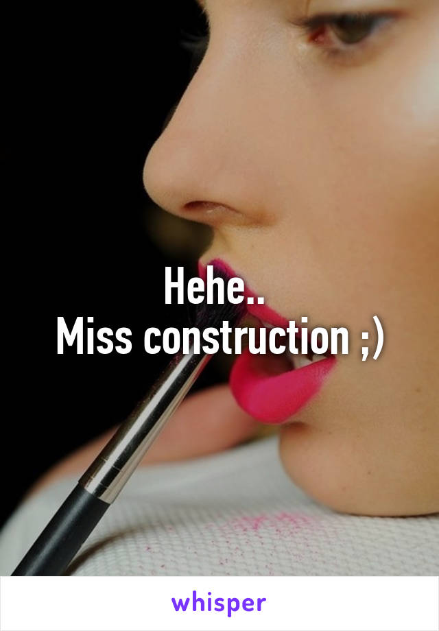 Hehe.. 
Miss construction ;)