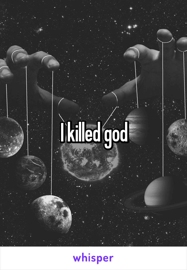 I killed god